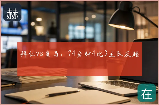 拜仁vs皇马，74分钟4比3主队反超