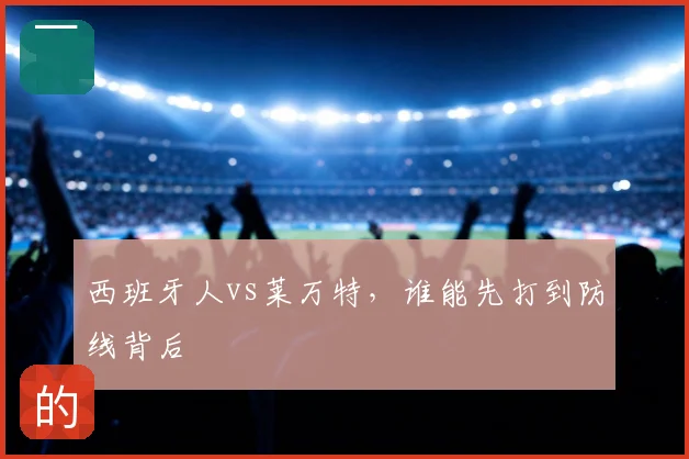 西班牙人vs莱万特，谁能先打到防线背后
