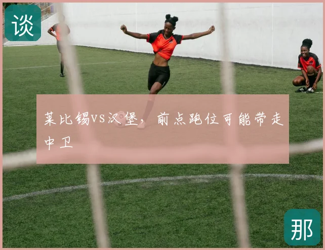 莱比锡vs汉堡，前点跑位可能带走中卫