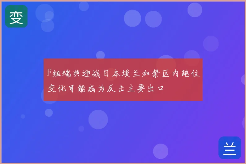 F组瑞典迎战日本埃兰加禁区内跑位变化可能成为反击主要出口