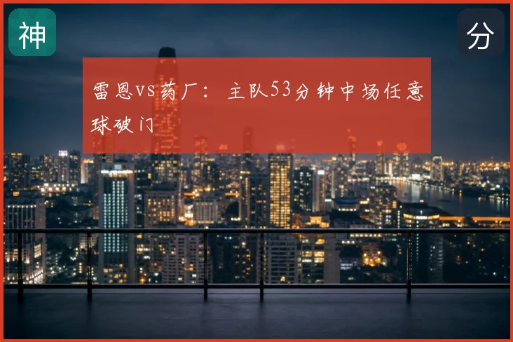 雷恩vs药厂：主队53分钟中场任意球破门