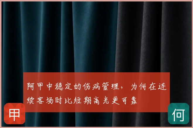 阿甲中稳定的伤病管理,为何在连续客场时比短期高光更可靠