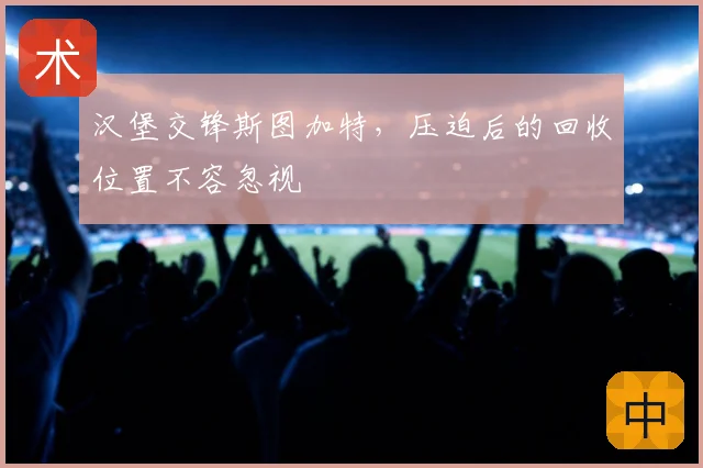 汉堡交锋斯图加特,压迫后的回收位置不容忽视