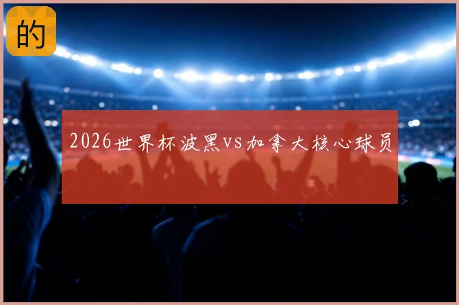 2026世界杯波黑vs加拿大核心球员