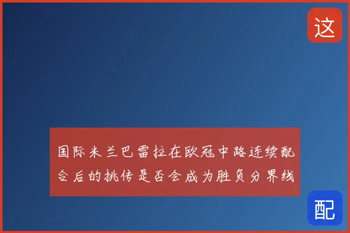 国际米兰巴雷拉在欧冠中路连续配合后的挑传是否会成为胜负分界线