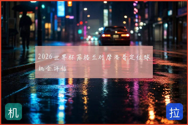2026世界杯苏格兰对摩洛哥定位球机会评估