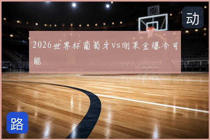 2026世界杯葡萄牙vs刚果金爆冷可能